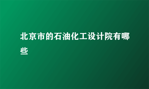 北京市的石油化工设计院有哪些