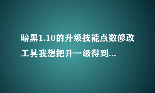 暗黑1.10的升级技能点数修改工具我想把升一级得到的技能点由1点改成10或以上,请大家帮帮忙,若有 Skill To