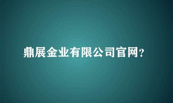 鼎展金业有限公司官网？