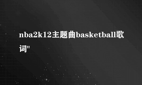 nba2k12主题曲basketball歌词