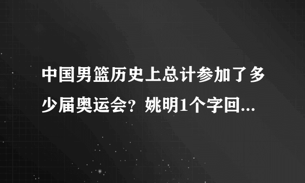 中国男篮历史上总计参加了多少届奥运会？姚明1个字回应记者刁难