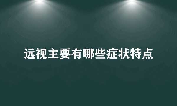 远视主要有哪些症状特点