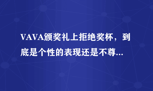 VAVA颁奖礼上拒绝奖杯，到底是个性的表现还是不尊重主办方？