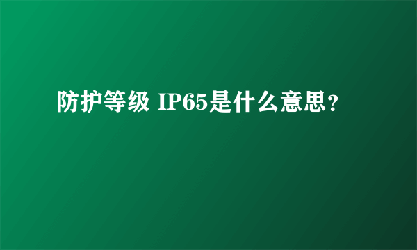 防护等级 IP65是什么意思？