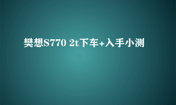 樊想S770 2t下车+入手小测