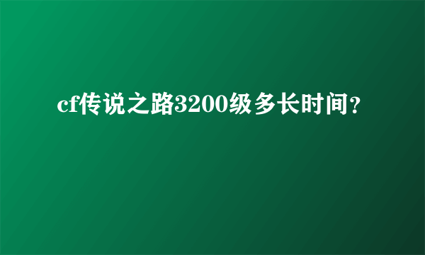 cf传说之路3200级多长时间？