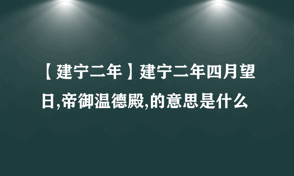 【建宁二年】建宁二年四月望日,帝御温德殿,的意思是什么