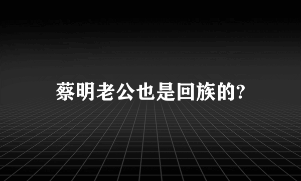 蔡明老公也是回族的?