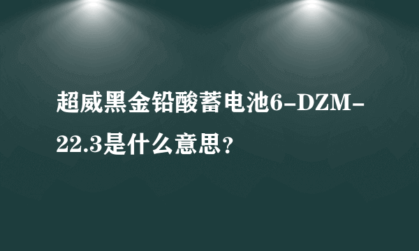 超威黑金铅酸蓄电池6-DZM-22.3是什么意思？