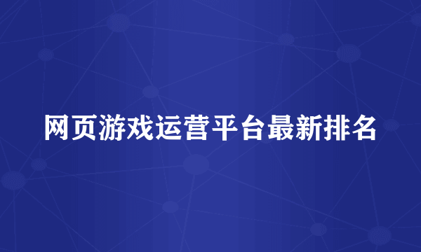 网页游戏运营平台最新排名