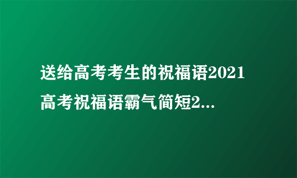 送给高考考生的祝福语2021 高考祝福语霸气简短2021-飞外网