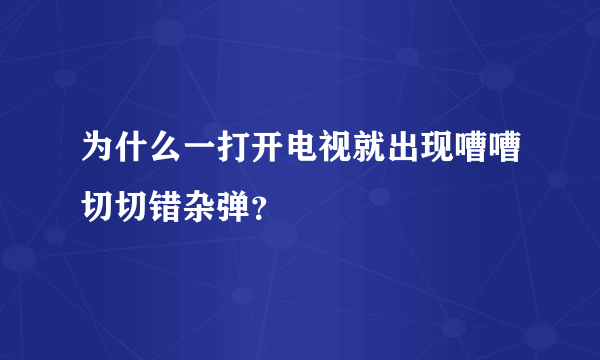 为什么一打开电视就出现嘈嘈切切错杂弹？