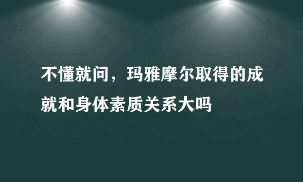 不懂就问，玛雅摩尔取得的成就和身体素质关系大吗