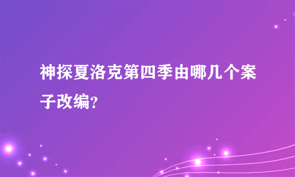 神探夏洛克第四季由哪几个案子改编？