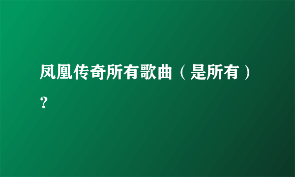 凤凰传奇所有歌曲（是所有）？