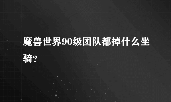 魔兽世界90级团队都掉什么坐骑？