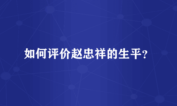 如何评价赵忠祥的生平？