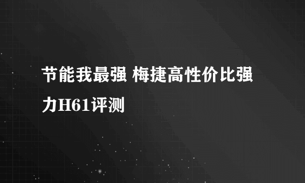 节能我最强 梅捷高性价比强力H61评测