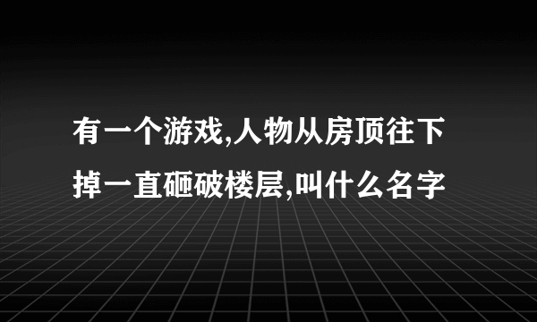 有一个游戏,人物从房顶往下掉一直砸破楼层,叫什么名字