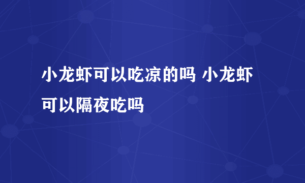 小龙虾可以吃凉的吗 小龙虾可以隔夜吃吗