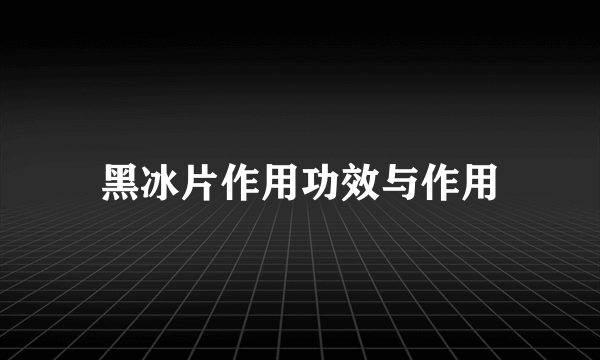 黑冰片作用功效与作用