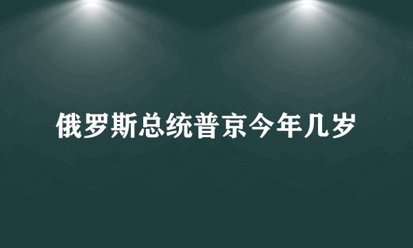 俄罗斯总统普京今年几岁