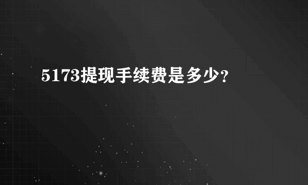 5173提现手续费是多少？