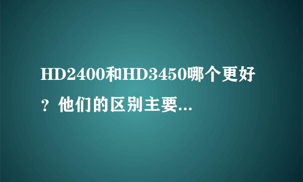 HD2400和HD3450哪个更好？他们的区别主要在那里？