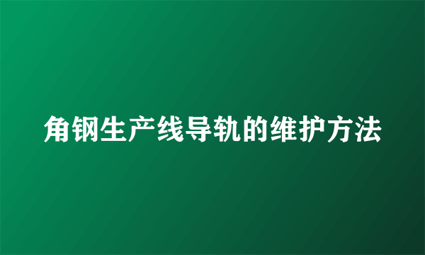 角钢生产线导轨的维护方法