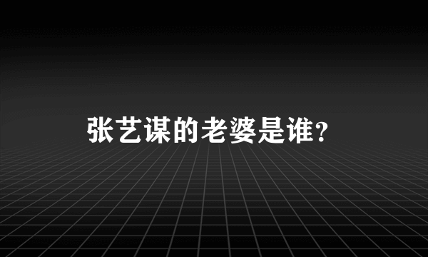 张艺谋的老婆是谁？