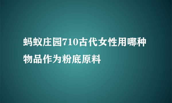 蚂蚁庄园710古代女性用哪种物品作为粉底原料