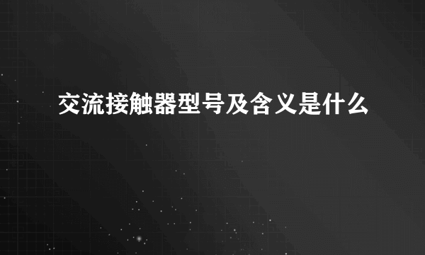 交流接触器型号及含义是什么