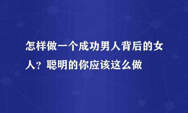 怎样做一个成功男人背后的女人？聪明的你应该这么做