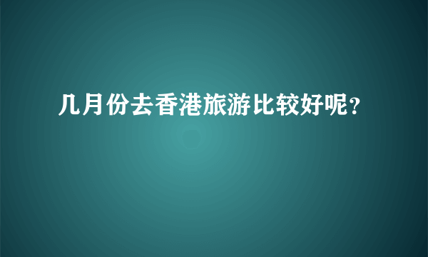 几月份去香港旅游比较好呢？