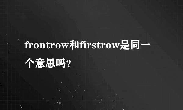 frontrow和firstrow是同一个意思吗？