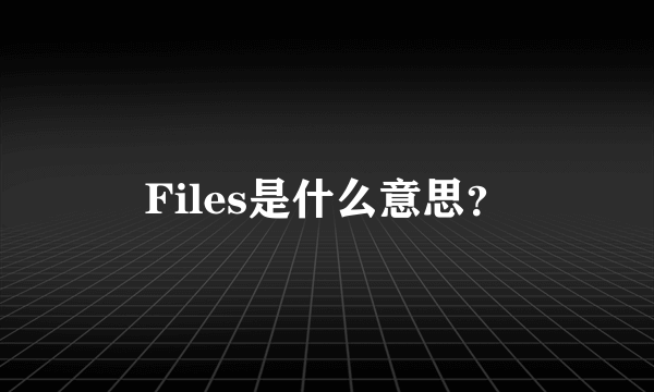 Files是什么意思？