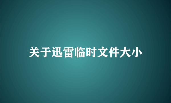 关于迅雷临时文件大小