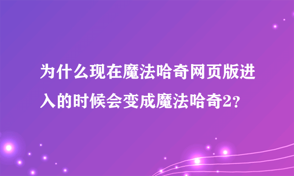 为什么现在魔法哈奇网页版进入的时候会变成魔法哈奇2？