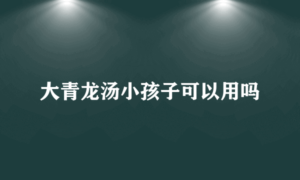 大青龙汤小孩子可以用吗