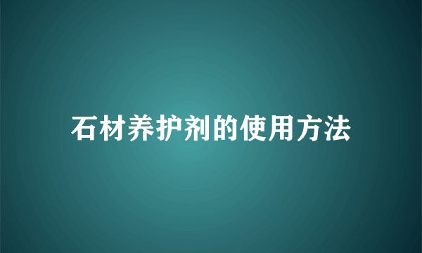 石材养护剂的使用方法