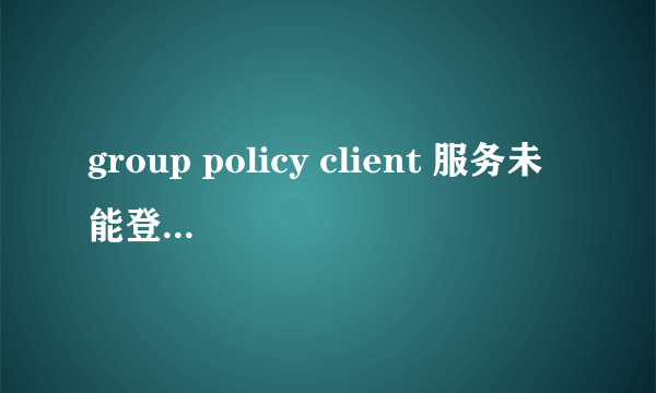 group policy client 服务未能登陆。拒绝访问。是咋回事安全模式也进不去怎