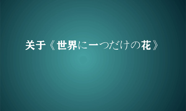 关于《世界に一つだけの花》