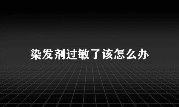 染发剂过敏了该怎么办