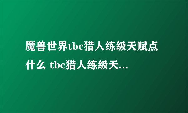 魔兽世界tbc猎人练级天赋点什么 tbc猎人练级天赋加点推荐