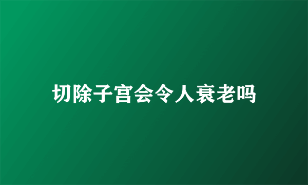 切除子宫会令人衰老吗