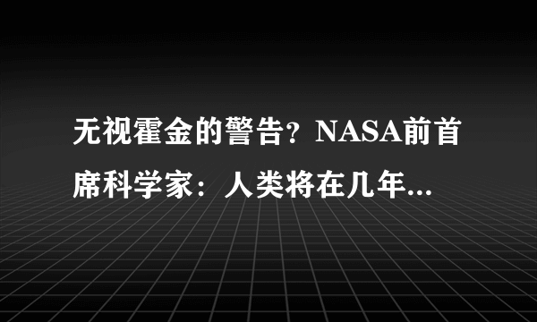 无视霍金的警告？NASA前首席科学家：人类将在几年内和外星人接触