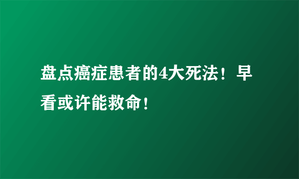 盘点癌症患者的4大死法！早看或许能救命！