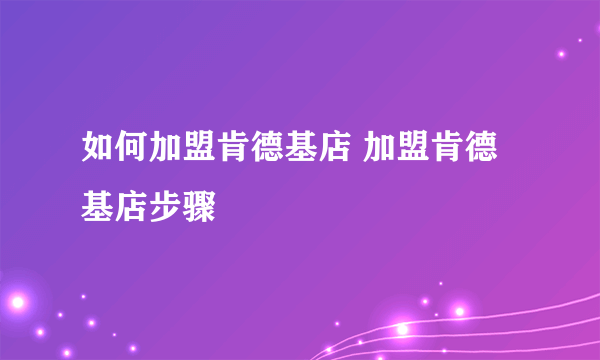 如何加盟肯德基店 加盟肯德基店步骤