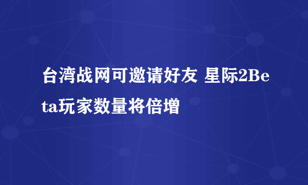 台湾战网可邀请好友 星际2Beta玩家数量将倍增