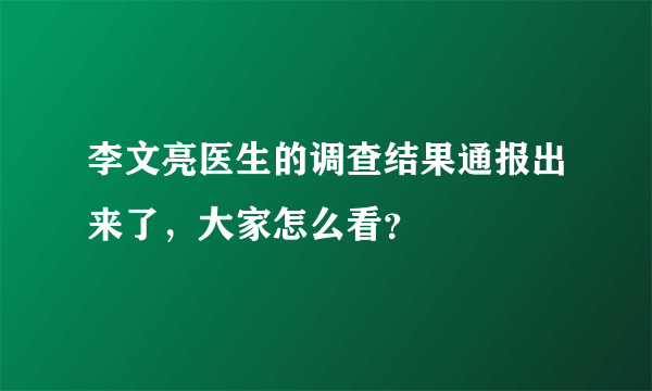 李文亮医生的调查结果通报出来了，大家怎么看？